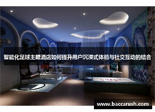 智能化足球主题酒店如何提升用户沉浸式体验与社交互动的结合