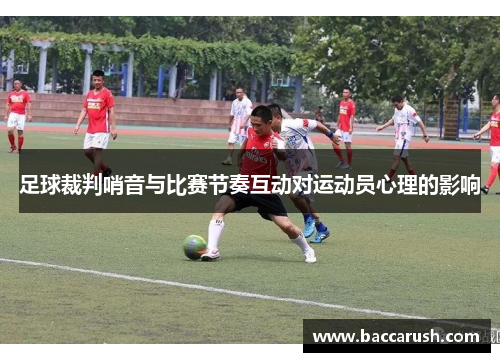 足球裁判哨音与比赛节奏互动对运动员心理的影响